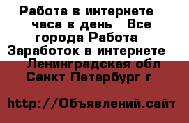 Работа в интернете 2 часа в день - Все города Работа » Заработок в интернете   . Ленинградская обл.,Санкт-Петербург г.